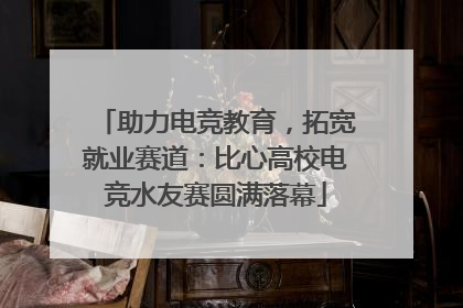 助力电竞教育，拓宽就业赛道：比心高校电竞水友赛圆满落幕
