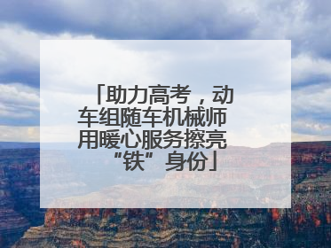 助力高考，动车组随车机械师用暖心服务擦亮“铁”身份