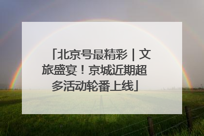 北京号最精彩｜文旅盛宴！京城近期超多活动轮番上线