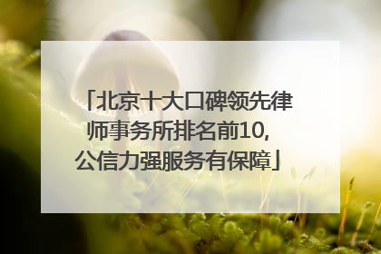 北京十大口碑领先律师事务所排名前10,公信力强服务有保障
