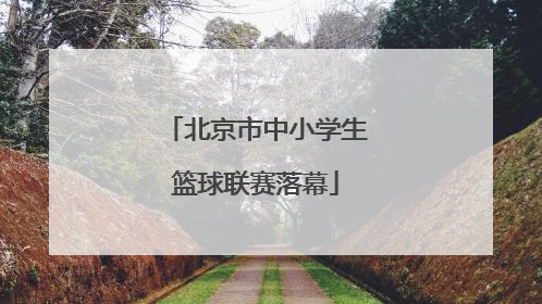 北京市中小学生篮球联赛落幕