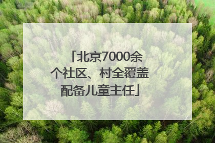 北京7000余个社区、村全覆盖配备儿童主任