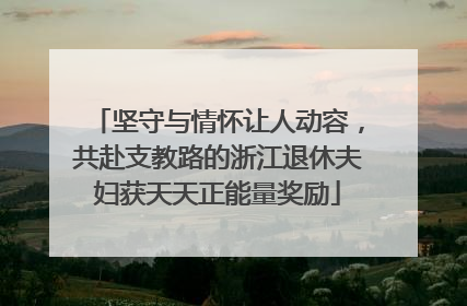 坚守与情怀让人动容，共赴支教路的浙江退休夫妇获天天正能量奖励