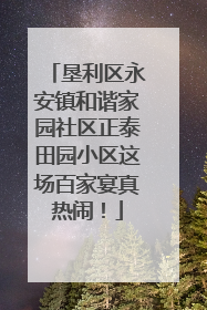 垦利区永安镇和谐家园社区正泰田园小区这场百家宴真热闹！