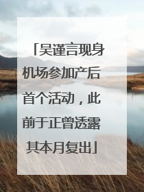 吴谨言现身机场参加产后首个活动，此前于正曾透露其本月复出