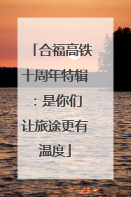合福高铁十周年特辑：是你们 让旅途更有温度