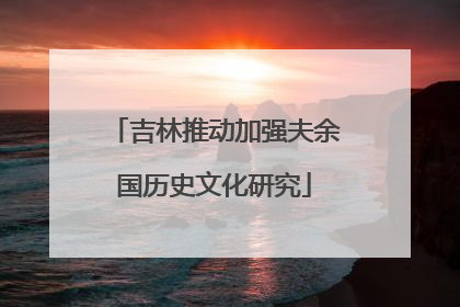 吉林推动加强夫余国历史文化研究