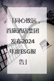 同心致远，首旅酒店集团发布2024年度ESG报告