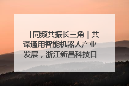 同频共振长三角｜共谋通用智能机器人产业发展，浙江新昌科技日搭建协同创新平台