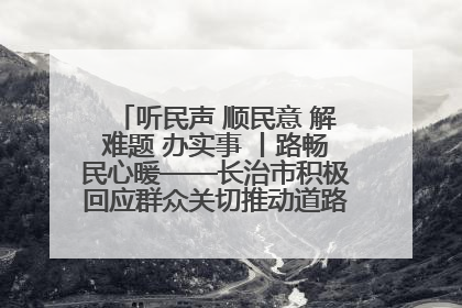 听民声 顺民意 解难题 办实事 丨路畅民心暖——长治市积极回应群众关切推动道路交通优化升级