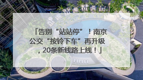 告别“站站停”！南京公交“按铃下车”再升级，20条新线路上线！