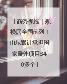 商务视线｜规模居全国前列！山东累计承担国家援外项目340多个