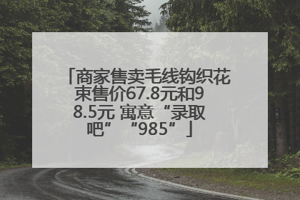 商家售卖毛线钩织花束售价67.8元和98.5元 寓意“录取吧”“985”