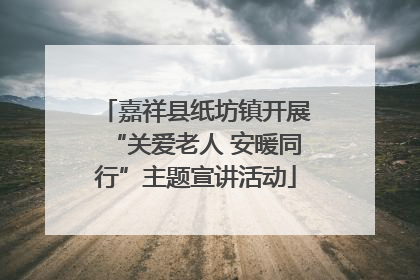 嘉祥县纸坊镇开展“关爱老人 安暖同行”主题宣讲活动
