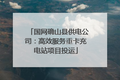 国网确山县供电公司：高效服务重卡充电站项目投运