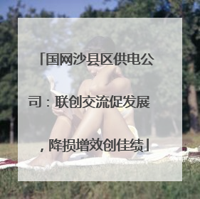 国网沙县区供电公司：联创交流促发展，降损增效创佳绩