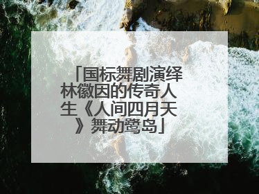 国标舞剧演绎林徽因的传奇人生《人间四月天》舞动鹭岛