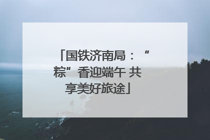 国铁济南局：“粽”香迎端午 共享美好旅途