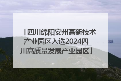 四川绵阳安州高新技术产业园区入选2024四川高质量发展产业园区