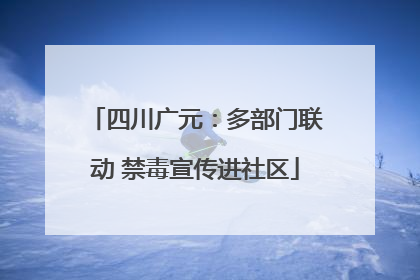 四川广元：多部门联动 禁毒宣传进社区