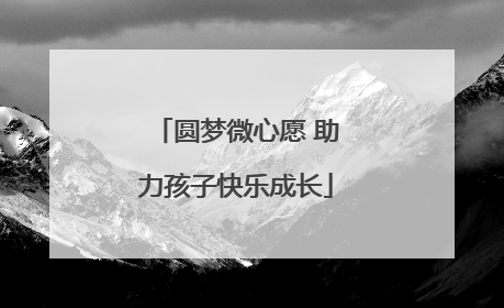圆梦微心愿 助力孩子快乐成长