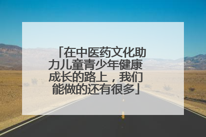 在中医药文化助力儿童青少年健康成长的路上，我们能做的还有很多
