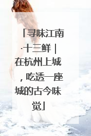 寻味江南·十三鲜｜在杭州上城，吃透一座城的古今味觉