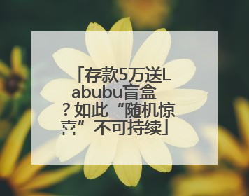 存款5万送Labubu盲盒？如此“随机惊喜”不可持续