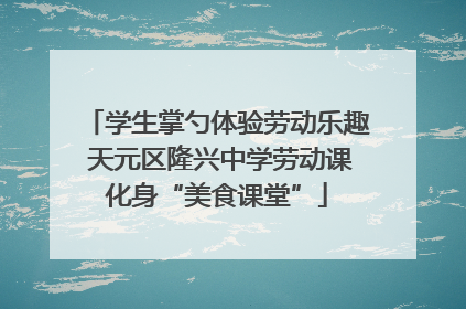 学生掌勺体验劳动乐趣 天元区隆兴中学劳动课化身“美食课堂”