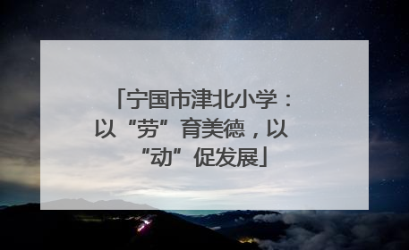 宁国市津北小学：以“劳”育美德，以“动”促发展