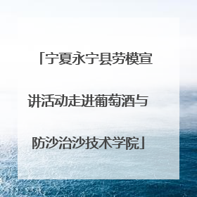 宁夏永宁县劳模宣讲活动走进葡萄酒与防沙治沙技术学院