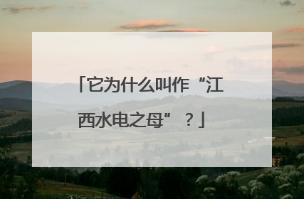 它为什么叫作“江西水电之母”？