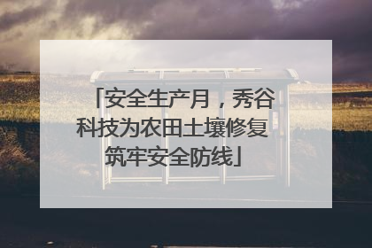 安全生产月，秀谷科技为农田土壤修复筑牢安全防线