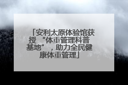安利太原体验馆获授 “体重管理科普基地”，助力全民健康体重管理