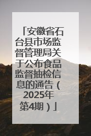 安徽省石台县市场监督管理局关于公布食品监督抽检信息的通告（2025年第4期）