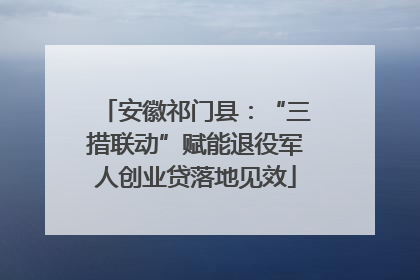 安徽祁门县：“三措联动”赋能退役军人创业贷落地见效