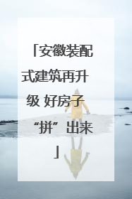 安徽装配式建筑再升级 好房子“拼”出来