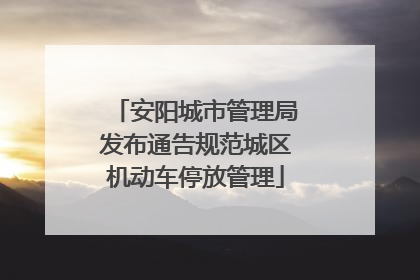 安阳城市管理局发布通告规范城区机动车停放管理