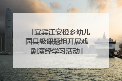 宜宾江安橙乡幼儿园县级课题组开展戏剧演绎学习活动