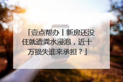 壹点帮办丨新房还没住就遭粪水浸泡，近十万损失谁来承担？