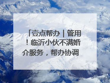 壹点帮办｜管用！临沂小伙不满婚介服务，帮办协调后商家退费