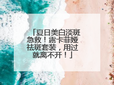 夏日美白淡斑急救！露卡菲娅祛斑套装，用过就离不开！