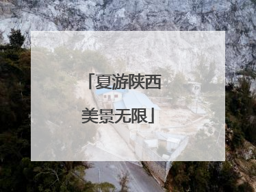 夏游陕西 美景无限