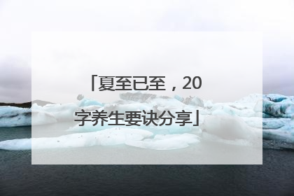 夏至已至，20字养生要诀分享