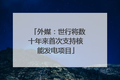 外媒：世行将数十年来首次支持核能发电项目