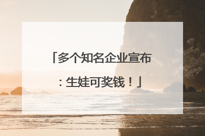 多个知名企业宣布：生娃可奖钱！