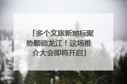 多个文旅新地标聚势顺德龙江！这场推介大会即将开启