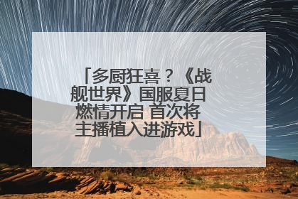 多厨狂喜？《战舰世界》国服夏日燃情开启 首次将主播植入进游戏