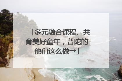 多元融合课程、共育美好童年，普陀的他们这么做→