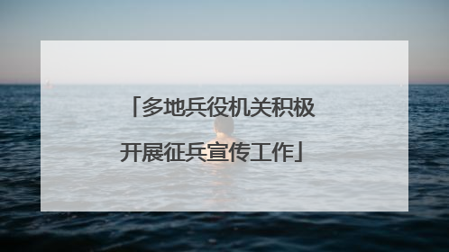 多地兵役机关积极开展征兵宣传工作